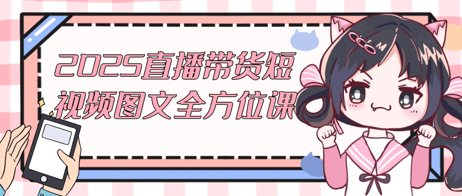 2025直播带货短视频图文全方位课-副业网