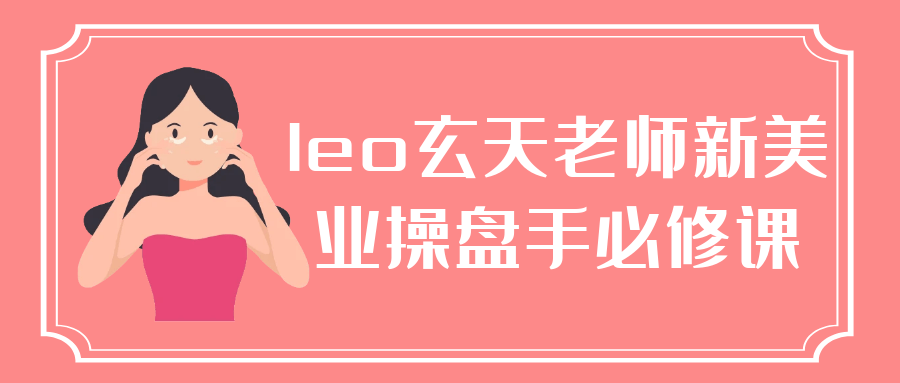 leo玄天老师新美业操盘手必修课-副业网