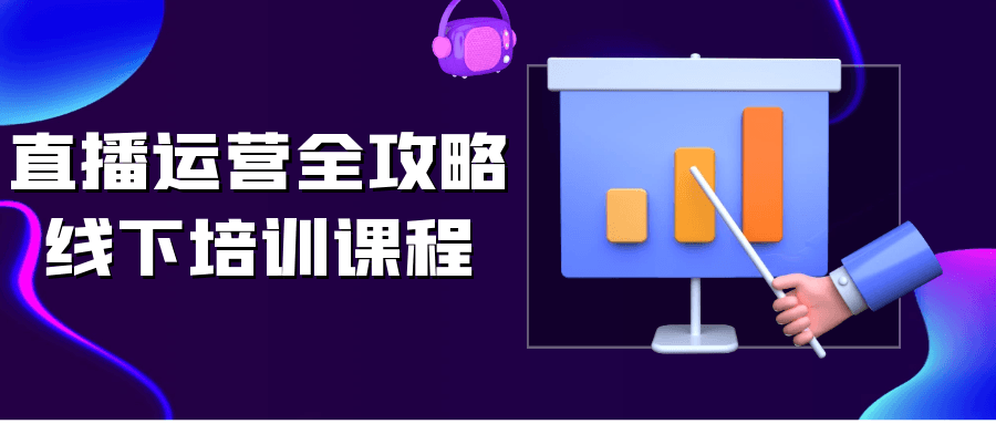 直播运营全攻略线下培训课程-副业网