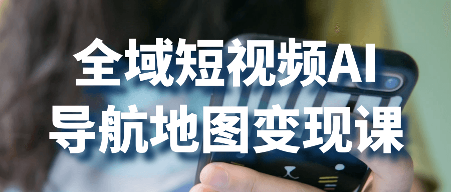 全域短视频AI导航地图变现课-副业网