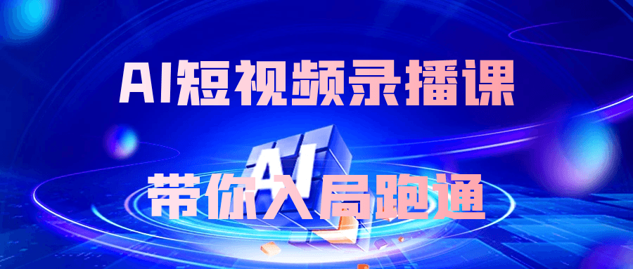 AI短视频录播课带你入局跑通-副业网