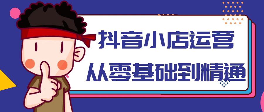 抖音小店运营从零基础到精通-副业网