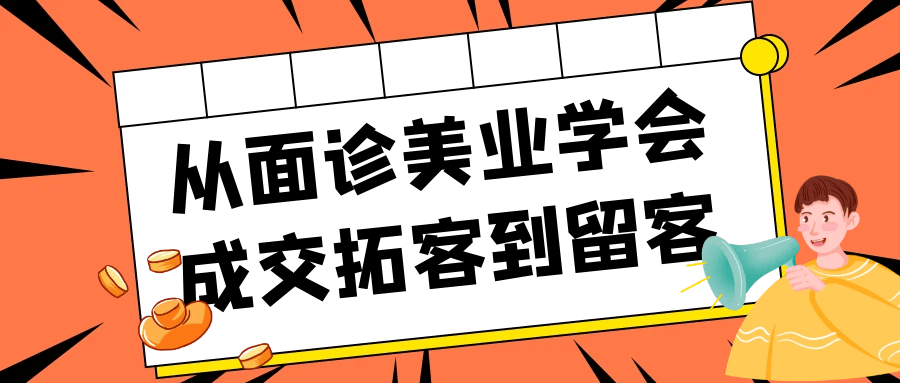 从面诊美业学会成交拓客到留客-副业网