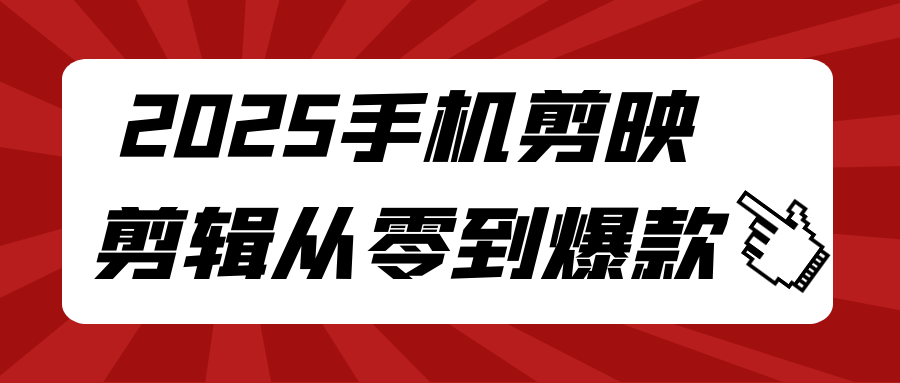 2025手机剪映剪辑从零到爆款-副业网