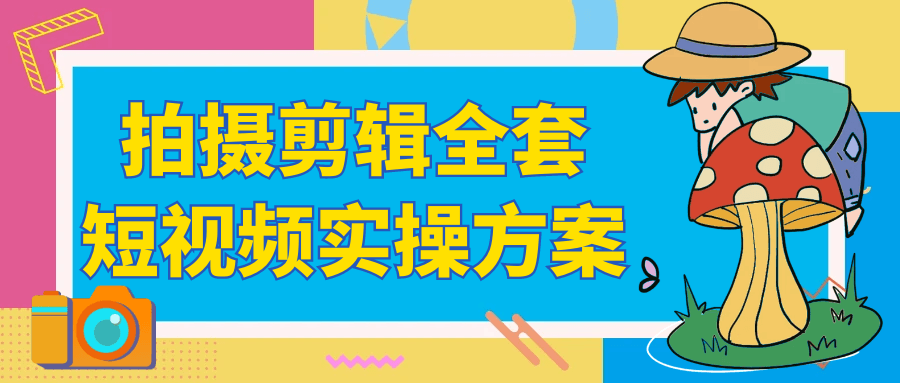 拍摄剪辑全套短视频实操方案-副业网
