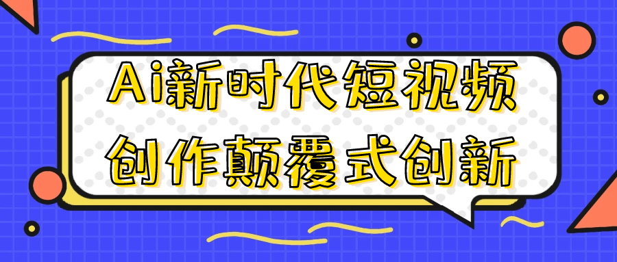 Ai新时代短视频创作颠覆式创新-副业网