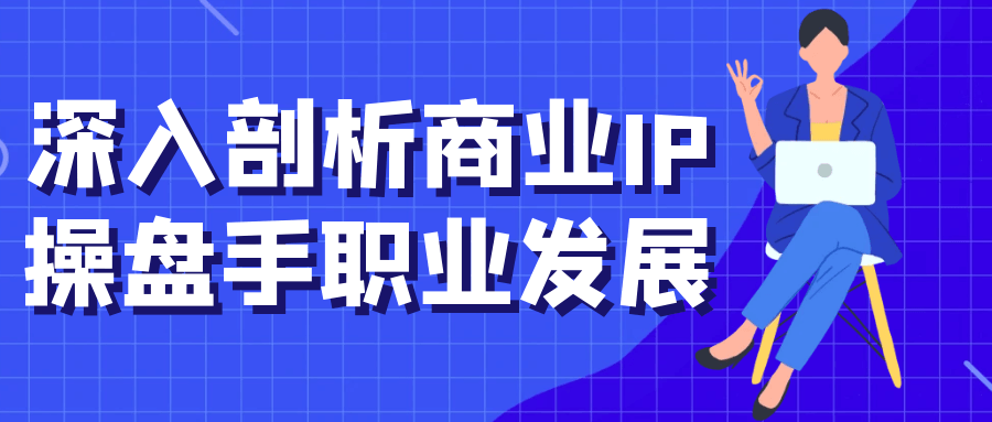 深入剖析商业IP操盘手职业发展-副业网