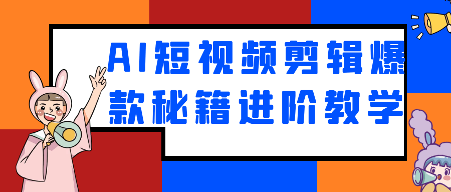 AI短视频剪辑爆款秘籍进阶教学-副业网