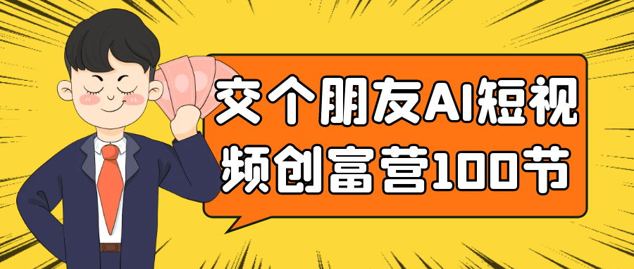 交个朋友AI短视频创富营100节-副业网