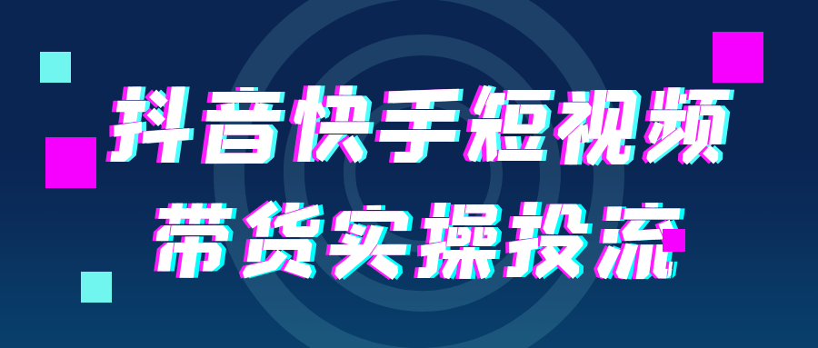 抖音快手短视频带货实操投流-副业网