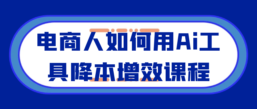 电商人如何用Ai工具降本增效课程-副业网