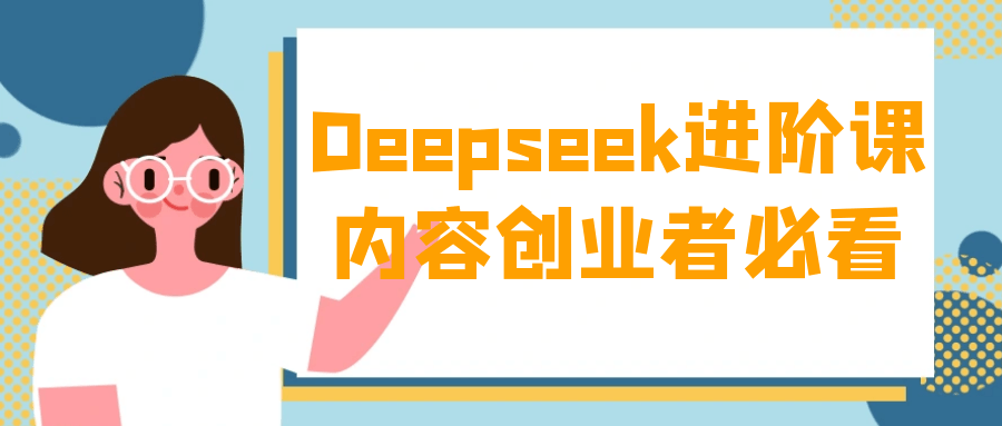 Deepseek进阶课内容创业者必看-副业网