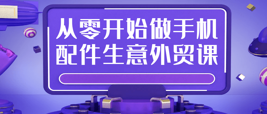 从零开始做手机配件生意外贸课-副业网