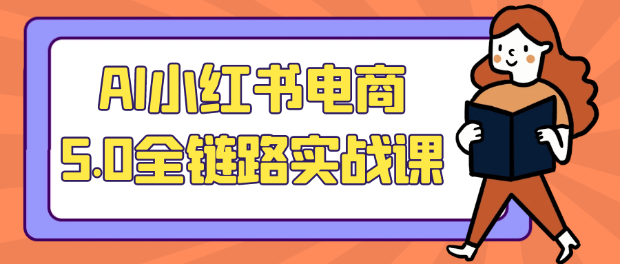 AI小红书电商5.0全链路实战课-副业网