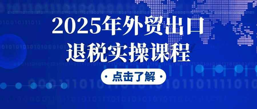 2025年外贸出口退税实操课程-副业网