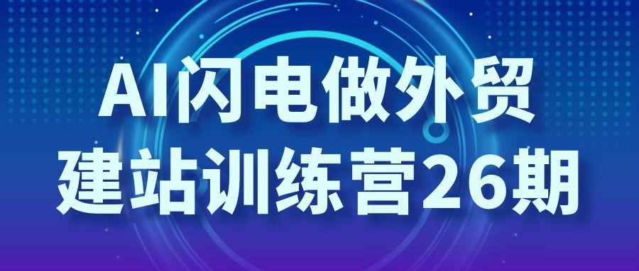 AI闪电做外贸建站训练营26期-副业网