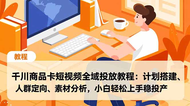 千川商品卡短视频全域投放教程：计划搭建、人群定向、素材分析，小白轻松上手稳投产-副业网