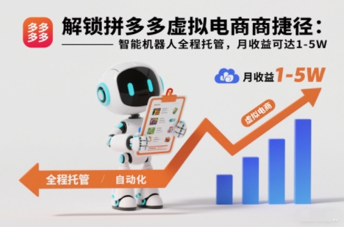 解锁拼多多虚拟电商捷径：智能机器人全程托管，月收益可达1-5W【揭秘】-副业网