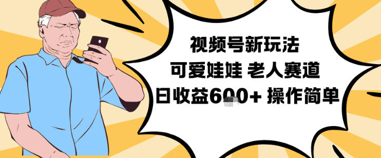 视频号新玩法，可爱娃娃视频制作教学，老人赛道，日收益6张+操作简单-副业网