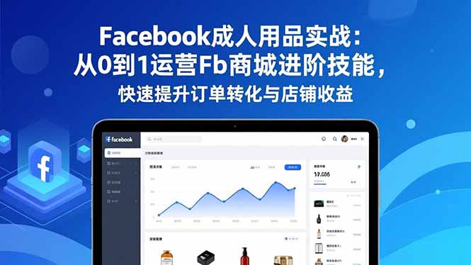 Facebook成人用品实战：从0到1运营Fb商城进阶技能，快速提升订单转化与店铺收益-副业网