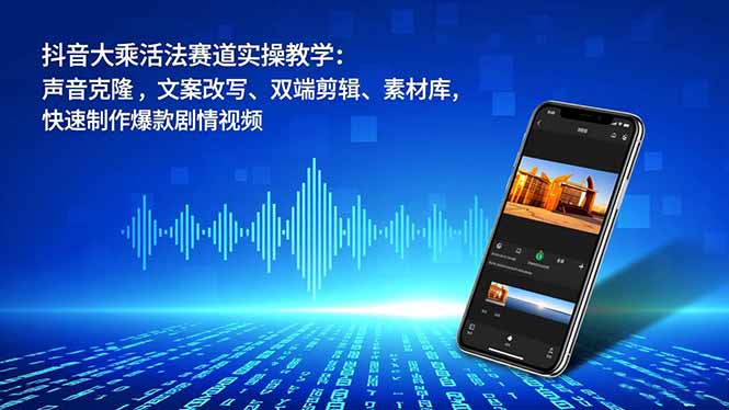 抖音大乘活法赛道实操教学：声音克隆，文案改写、双端剪辑、素材库，快速制作爆款剧情视频-副业网