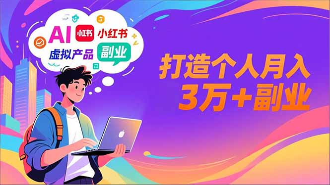 AI+小红书特训营，智能体搭建+虚拟产品原创+商业化变现，打造个人月入3万+副业-副业网