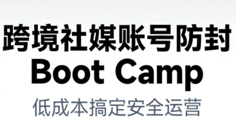 跨境社媒账号防封Boot Camp，低成本搞定社媒账号安全与长期运营-副业网