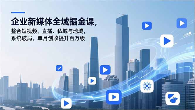 企业新媒体全域掘金课，整合短视频、直播、私域与地域，系统破局，单月创收提升百万级-副业网