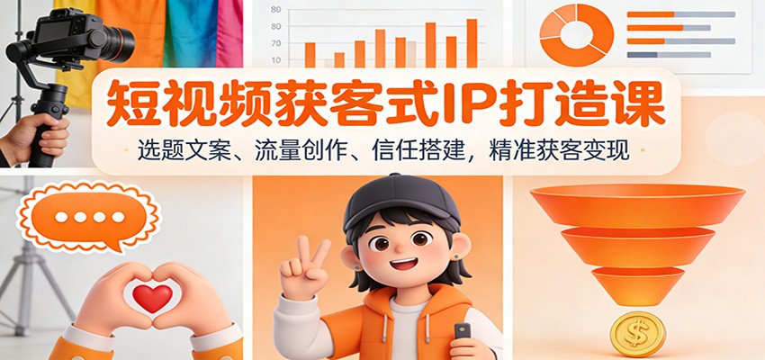 短视频获客式IP打造课：选题文案、流量创作、信任搭建，精准获客变现-副业网