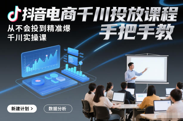 抖音电商千川投放课程，从不会投到精准爆，千川实操课，手把手教-副业网