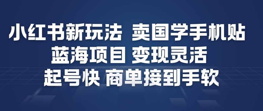 小红书新玩法，卖国学手机贴，蓝海项目，变现灵活，起号快，商单接到手软-副业网