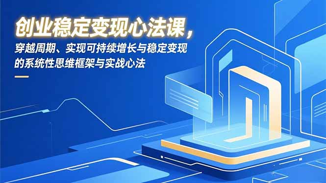 创业稳定变现心法课，穿越周期、实现可持续增长与稳定变现的系统性思维框架与实战心法-副业网