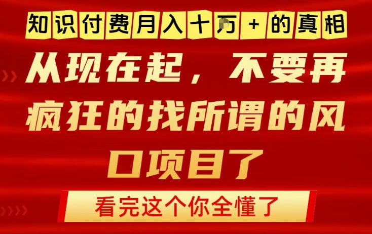 知识付费月入10个W的真相，做网创项目这一个就够了，不要再疯狂的找所谓的风口项目【揭秘】-副业网