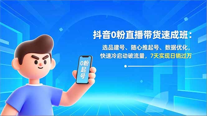 抖音0粉直播带货速成班：选品建号、随心推起号、数据优化，快速冷启动破流量，7天实现日销过万-副业网