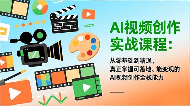 AI视频创作实战课程：从零基础到精通，真正掌握可落地、能变现的AI视频创作全栈能力-副业网