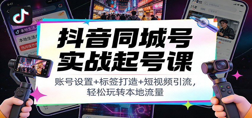 抖音同城号实战起号课：账号设置+标签打造+短视频引流，轻松玩转本地流量-副业网