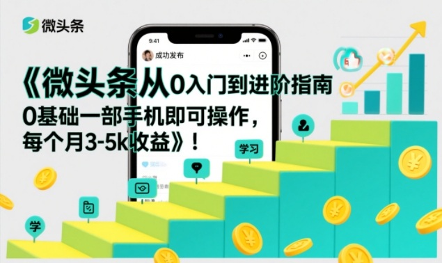 微头条从0入门到进阶指南，0基础一部手机即可操作，每个月3-5k收益-副业网