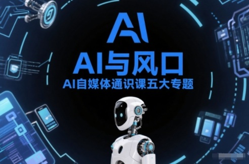 AI自媒体通识课五大专题，AI基础操作篇+AI生活娱乐篇+AI职场提效篇+AI自媒体实操篇+账号创作工具篇-副业网