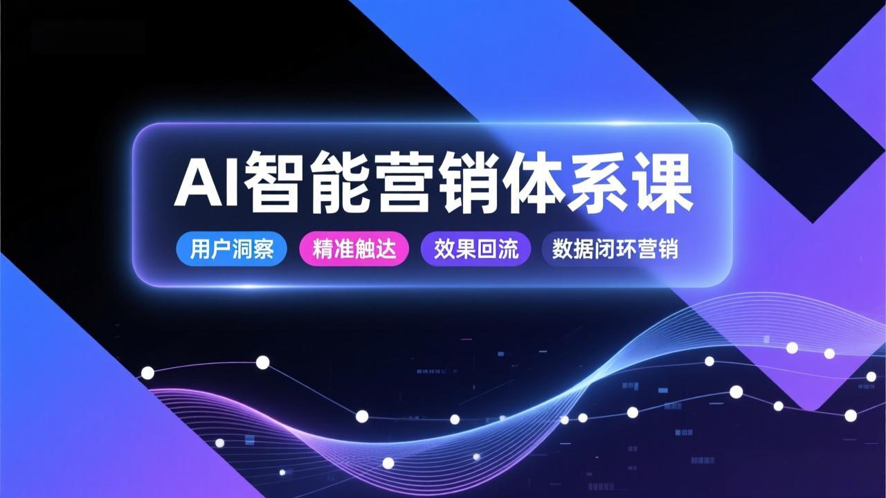 AI智能营销体系课，从用户洞察、精准触达到效果回流的数据闭环营销，提升整体营销效率与转化率-副业网
