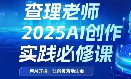 查理老师·2025AI创作实践必修课-副业网