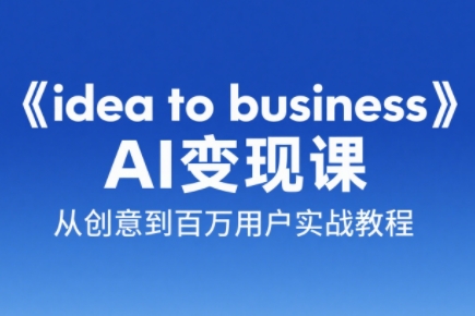 刘小排老师·《idea to business》AI变成变现课-副业网