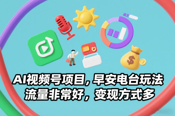 AI视频号项目，早安电台玩法，流量非常好，变现方式多-副业网