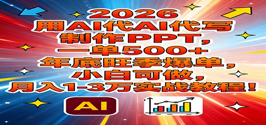 2026用AI代写制作PPT，一单500+，年底旺季爆单，小白可做，月入1-3万实战教程-副业网