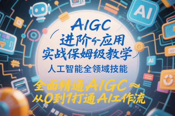 AIGC进阶应用实战保姆级教学，人工智能全领域技能，全面精通AIGC从0到1打通AI工作流-副业网