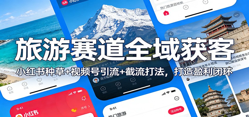 旅游赛道全域获客：小红书种草+视频号引流+截流打法，打造盈利闭环-副业网