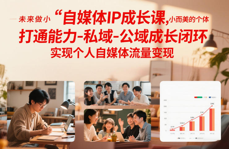 自媒体IP成长课，未来做小而美的个体，打通能力-私域-公域成长闭环，实现个人自媒体流量变现-副业网
