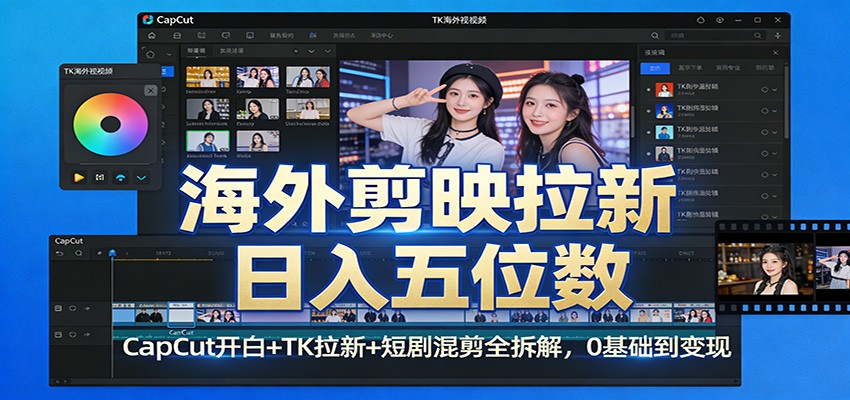 海外剪映拉新日入五位数：CapCut开白+TK拉新+短剧混剪全拆解，0基础到变现-副业网