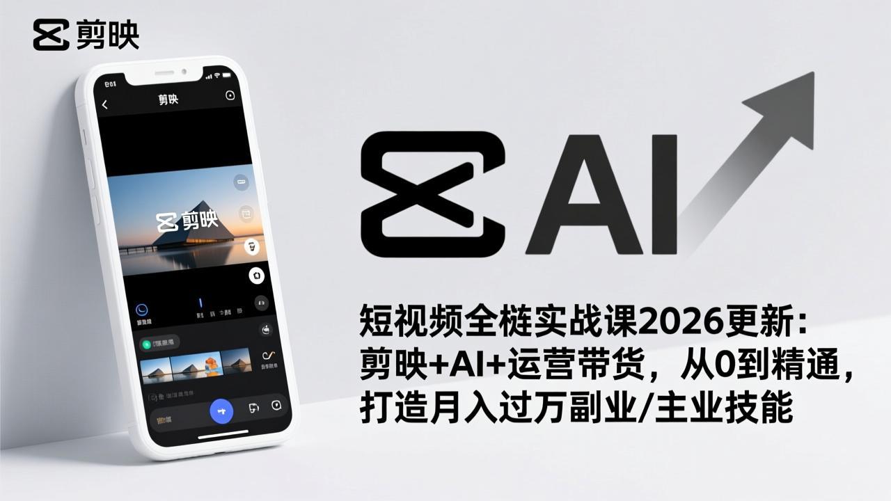短视频全栈实战课2026更新：剪映+AI+运营带货，从0到精通，打造月入过万副业/主业技能-副业网
