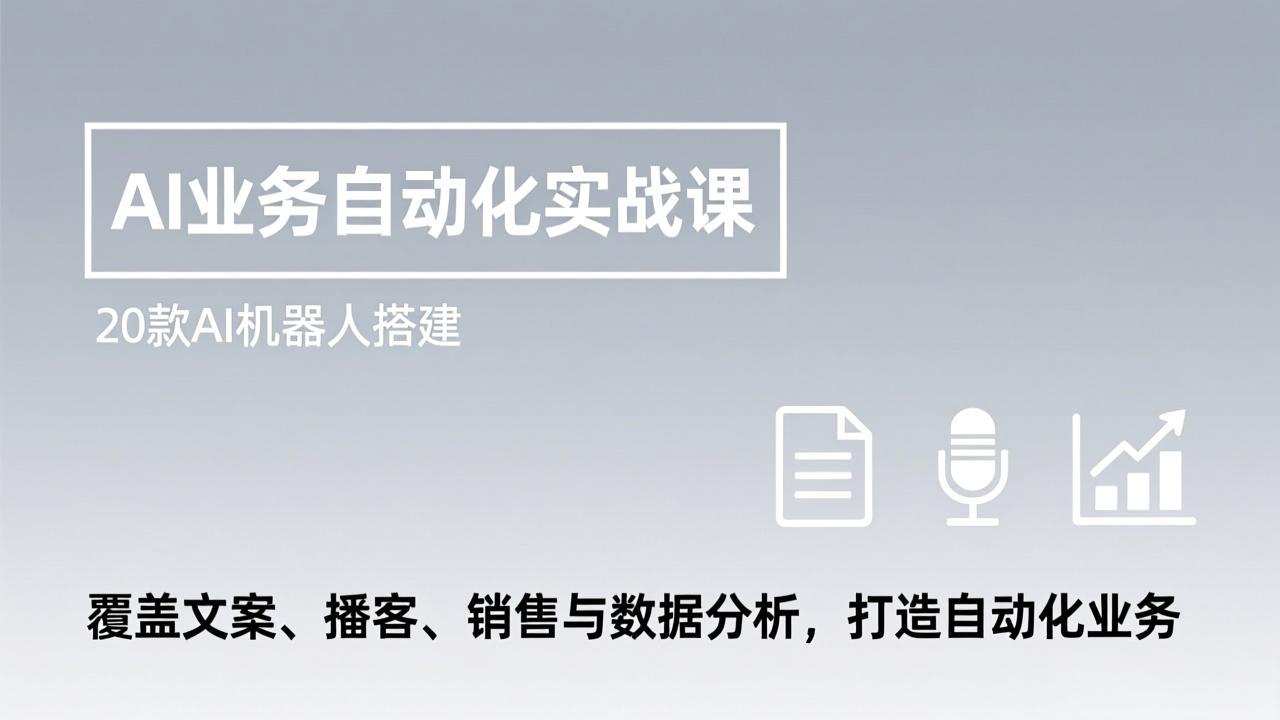 AI业务自动化实战课，20款AI机器人搭建，覆盖文案、播客、销售与数据分析，打造自动化业务-副业网