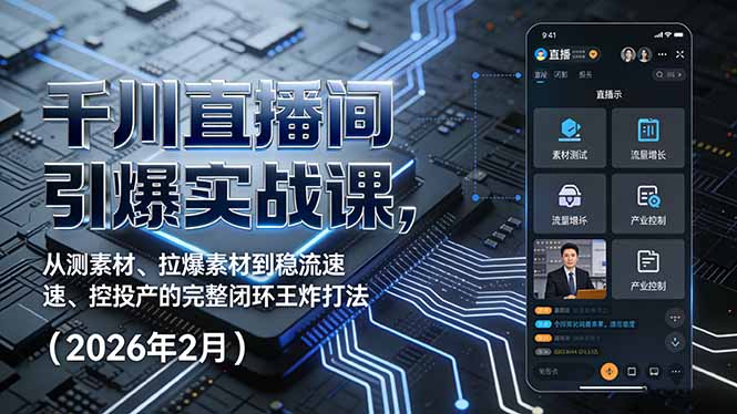 千川直播间引爆实战课，从测素材、拉爆素材到稳流速、控投产的完整闭环王炸打法(2026年2月-副业网